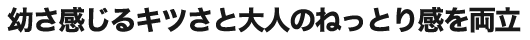 幼さ感じるキツさと大人のねっとり感を両立